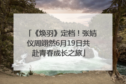 《焕羽》定档！张婧仪周翊然6月19日共赴青春成长之旅