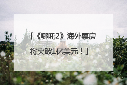 《哪吒2》海外票房将突破1亿美元！