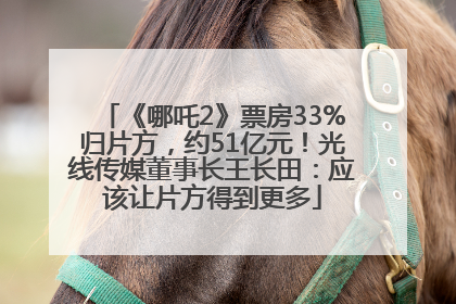 《哪吒2》票房33%归片方，约51亿元！光线传媒董事长王长田：应该让片方得到更多
