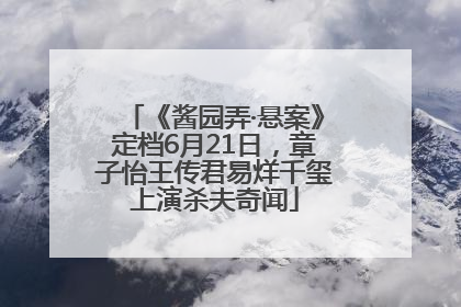 《酱园弄·悬案》定档6月21日，章子怡王传君易烊千玺上演杀夫奇闻