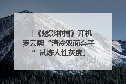 《魅影神捕》开机 罗云熙“清冷双面弃子”试炼人性灰度