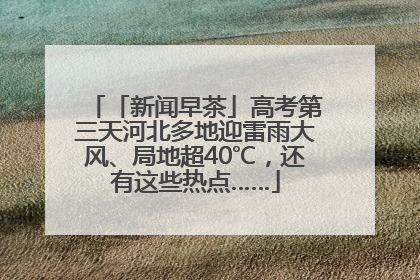 「新闻早茶」高考第三天河北多地迎雷雨大风、局地超40℃，还有这些热点……