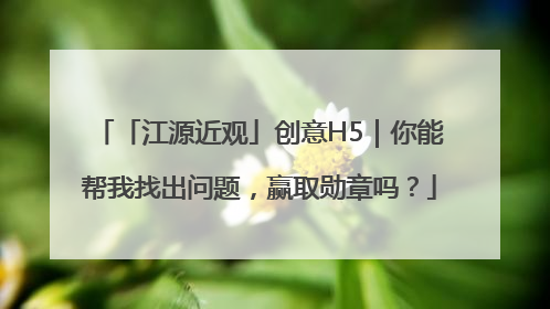 「江源近观」创意H5｜你能帮我找出问题，赢取勋章吗？