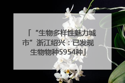 “生物多样性魅力城市”浙江绍兴：已发现生物物种5954种