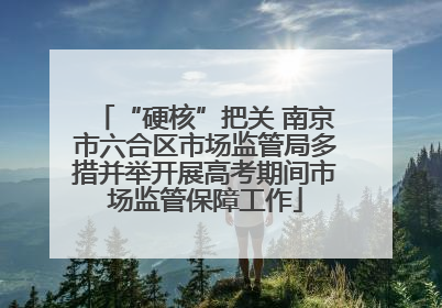 “硬核”把关 南京市六合区市场监管局多措并举开展高考期间市场监管保障工作