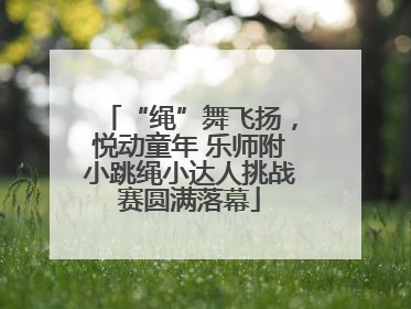 “绳”舞飞扬，悦动童年 乐师附小跳绳小达人挑战赛圆满落幕