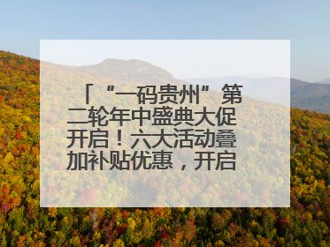 “一码贵州”第二轮年中盛典大促开启！六大活动叠加补贴优惠，开启省钱购物新体验