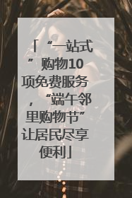 “一站式”购物10项免费服务，“端午邻里购物节”让居民尽享便利