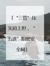 “三管”压实肩上担，“五进”织密安全网