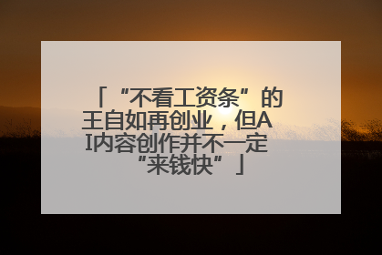 “不看工资条”的王自如再创业，但AI内容创作并不一定“来钱快”