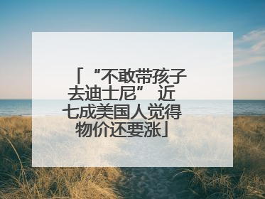 “不敢带孩子去迪士尼” 近七成美国人觉得物价还要涨