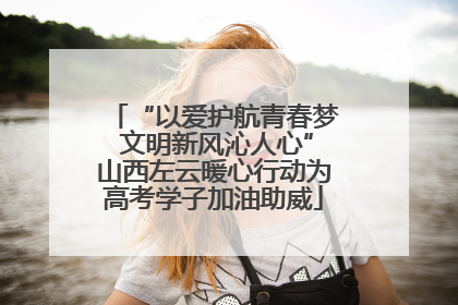 “以爱护航青春梦 文明新风沁人心”山西左云暖心行动为高考学子加油助威