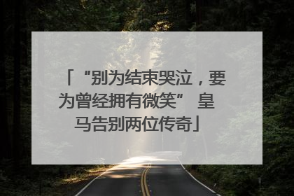 “别为结束哭泣，要为曾经拥有微笑” 皇马告别两位传奇
