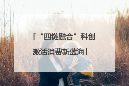 “四链融合”科创激活消费新蓝海