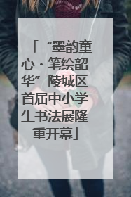“墨韵童心・笔绘韶华”陵城区首届中小学生书法展隆重开幕