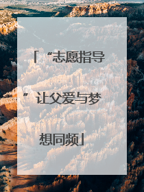 “志愿指导”让父爱与梦想同频