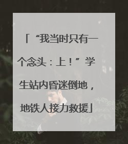 “我当时只有一个念头：上！”学生站内昏迷倒地，地铁人接力救援