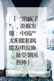“抢疯了”，英媒发现：中国产太阳能和风能发电设施，备受邻国热捧