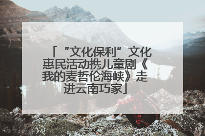 “文化保利”文化惠民活动携儿童剧《我的麦哲伦海峡》走进云南巧家