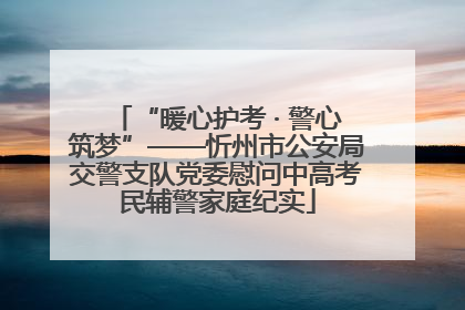 “暖心护考 · 警心筑梦”——忻州市公安局交警支队党委慰问中高考民辅警家庭纪实