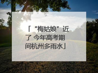 “梅姑娘”近了 今年高考期间杭州多雨水