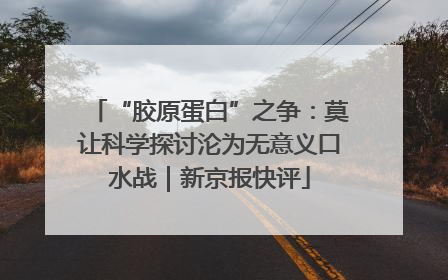 “胶原蛋白”之争：莫让科学探讨沦为无意义口水战｜新京报快评