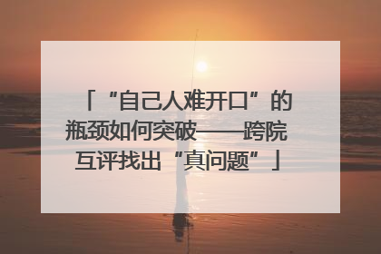 “自己人难开口”的瓶颈如何突破——跨院互评找出“真问题”