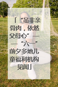 “虽非亲骨肉，依然父母心”——“六一”前夕多地儿童福利机构见闻