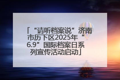 “请听档案说”济南市历下区2025年“6.9”国际档案日系列宣传活动启动