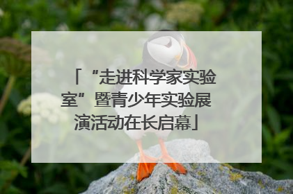 “走进科学家实验室”暨青少年实验展演活动在长启幕