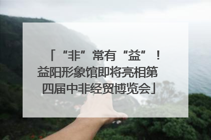 “非”常有“益”！益阳形象馆即将亮相第四届中非经贸博览会