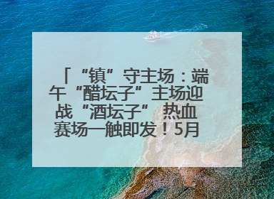 “镇”守主场：端午“醋坛子”主场迎战“酒坛子” 热血赛场一触即发！5月31日15:00，镇江见！