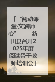 “阅动课堂·文润师心”——新田县召开2025年度阅读骨干教师培训会