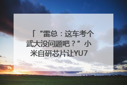 “雷总：这车考个武大没问题吧？”小米自研芯片让YU7会学习｜汽车科技