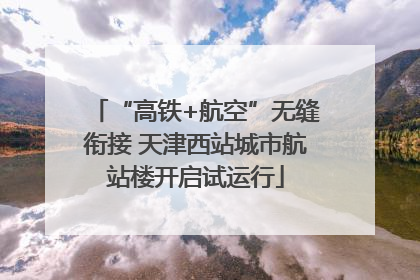 “高铁+航空”无缝衔接 天津西站城市航站楼开启试运行