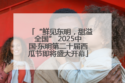 “鲜见东明，甜溢全国” 2025中国·东明第二十届西瓜节即将盛大开幕