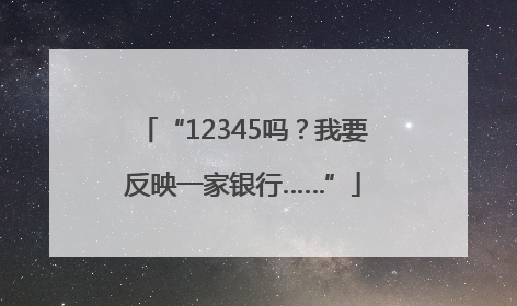 “12345吗？我要反映一家银行……”
