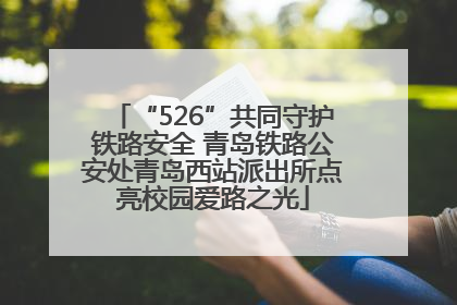 “526”共同守护铁路安全 青岛铁路公安处青岛西站派出所点亮校园爱路之光