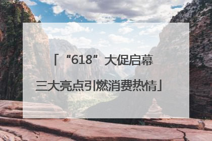“618”大促启幕 三大亮点引燃消费热情