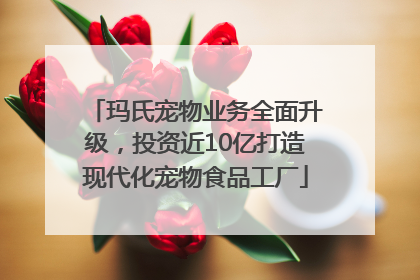 玛氏宠物业务全面升级，投资近10亿打造现代化宠物食品工厂