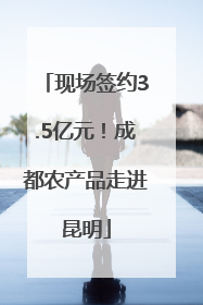 现场签约3.5亿元！成都农产品走进昆明