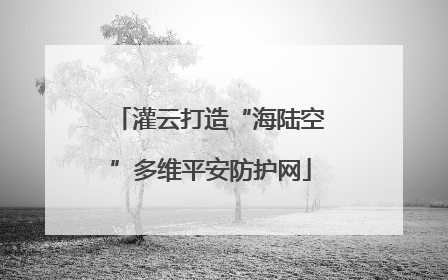 灌云打造“海陆空”多维平安防护网