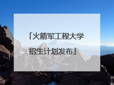 火箭军工程大学招生计划发布
