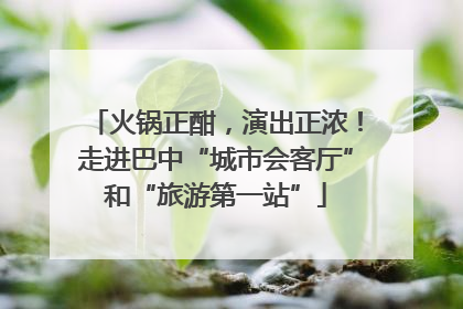 火锅正酣，演出正浓！走进巴中“城市会客厅”和“旅游第一站”
