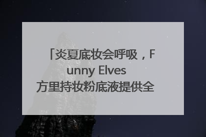 炎夏底妆会呼吸，Funny Elves方里持妆粉底液提供全肤质底妆新解法