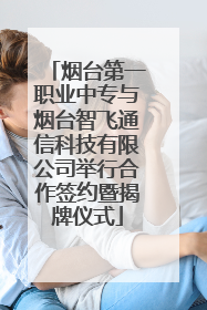 烟台第一职业中专与烟台智飞通信科技有限公司举行合作签约暨揭牌仪式