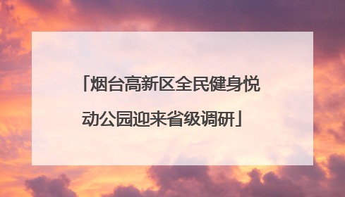 烟台高新区全民健身悦动公园迎来省级调研