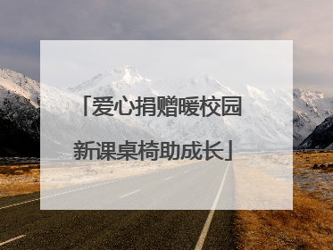 爱心捐赠暖校园 新课桌椅助成长