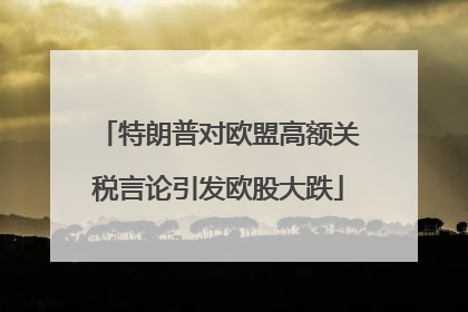 特朗普对欧盟高额关税言论引发欧股大跌