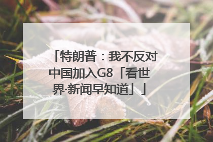特朗普：我不反对中国加入G8「看世界·新闻早知道」